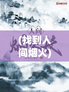 (找到人间烟火) 【探索人间烟火：以人文视角深入小众农村，解码众生游的独特魅力】